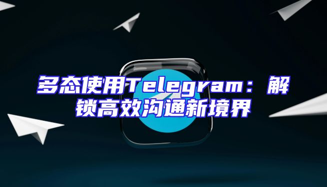 多态使用Telegram：解锁高效沟通新境界