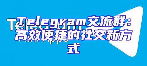 Telegram交流群：高效便捷的社交新方式
