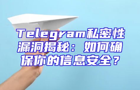 Telegram私密性漏洞揭秘：如何确保你的信息安全？
