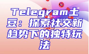 Telegram土豆：探索社交新趋势下的独特玩法