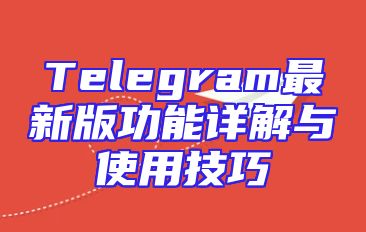 Telegram最新版功能详解与使用技巧