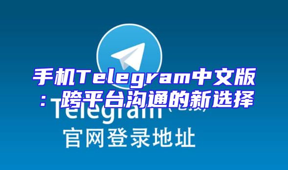 手机Telegram中文版：跨平台沟通的新选择