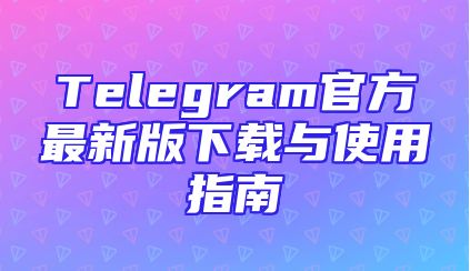 Telegram官方最新版下载与使用指南