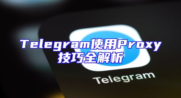 Telegram使用Proxy技巧全解析