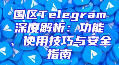 国区Telegram深度解析：功能、使用技巧与安全指南