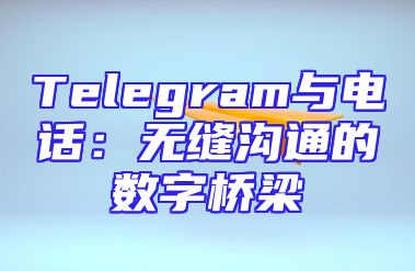 Telegram与电话：无缝沟通的数字桥梁