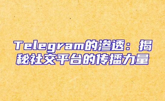 Telegram的渗透：揭秘社交平台的传播力量