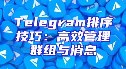 Telegram排序技巧：高效管理群组与消息