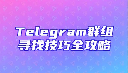 Telegram群组寻找技巧全攻略