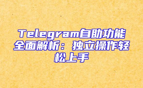 Telegram自助功能全面解析：独立操作轻松上手