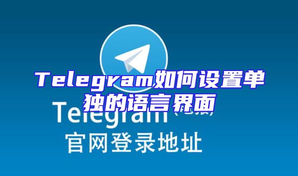 Telegram如何设置单独的语言界面