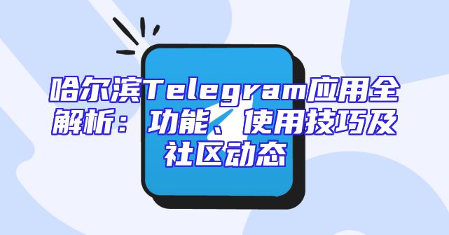 哈尔滨Telegram应用全解析：功能、使用技巧及社区动态