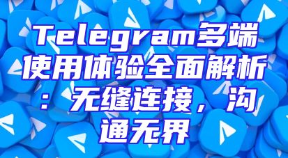 Telegram多端使用体验全面解析：无缝连接，沟通无界