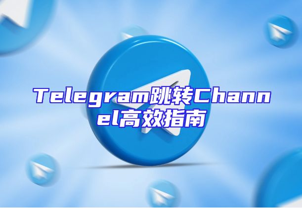 Telegram跳转Channel高效指南