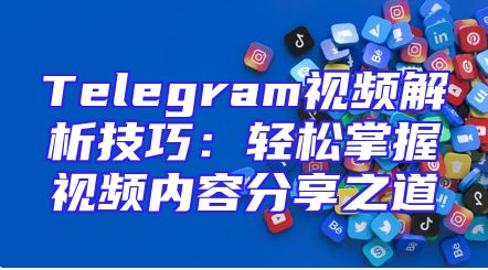 Telegram视频解析技巧：轻松掌握视频内容分享之道