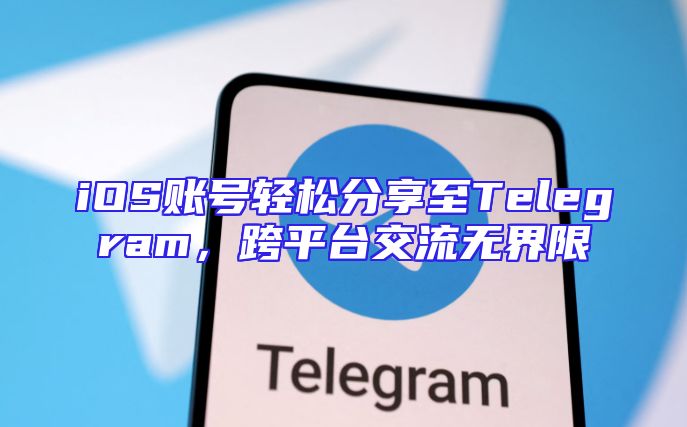 iOS账号轻松分享至Telegram，跨平台交流无界限