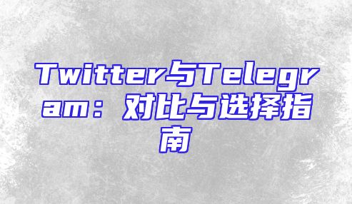Twitter与Telegram：对比与选择指南