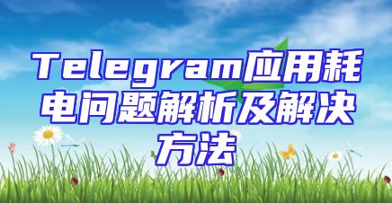 Telegram应用耗电问题解析及解决方法
