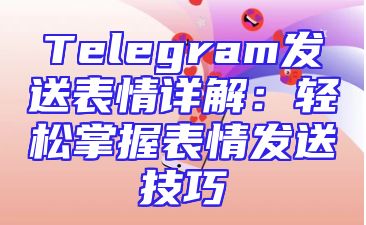 Telegram发送表情详解：轻松掌握表情发送技巧