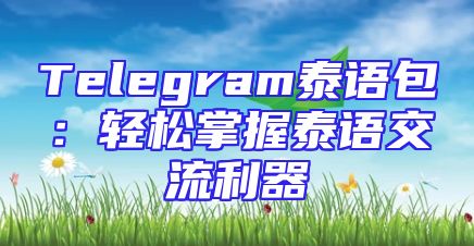 Telegram泰语包：轻松掌握泰语交流利器