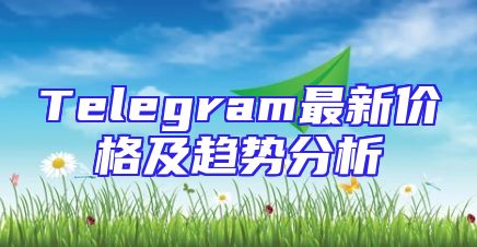 Telegram最新价格及趋势分析