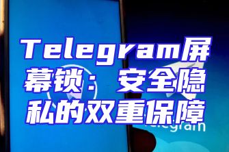 Telegram屏幕锁：安全隐私的双重保障