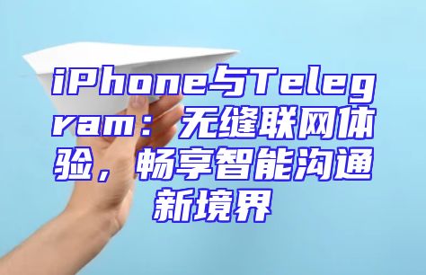iPhone与Telegram：无缝联网体验，畅享智能沟通新境界
