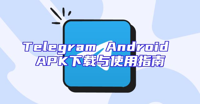 Telegram Android APK下载与使用指南