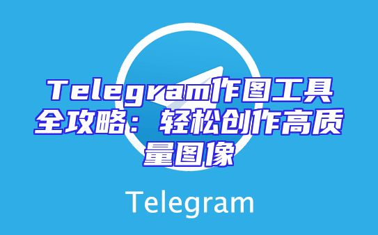 Telegram作图工具全攻略：轻松创作高质量图像