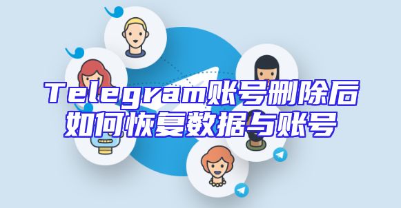 Telegram账号删除后如何恢复数据与账号