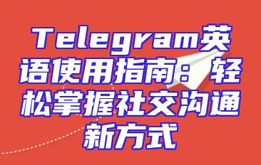 Telegram英语使用指南：轻松掌握社交沟通新方式