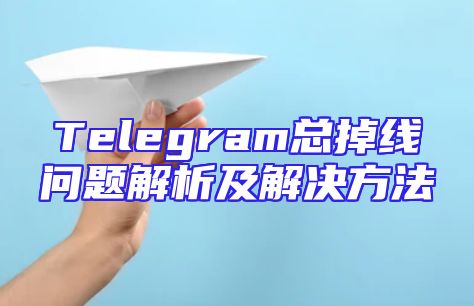 Telegram总掉线问题解析及解决方法