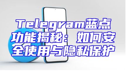Telegram蓝点功能揭秘：如何安全使用与隐私保护