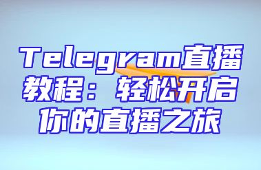 Telegram直播教程：轻松开启你的直播之旅