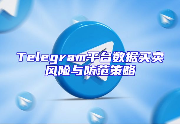 Telegram平台数据买卖风险与防范策略