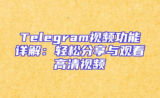 Telegram视频功能详解：轻松分享与观看高清视频