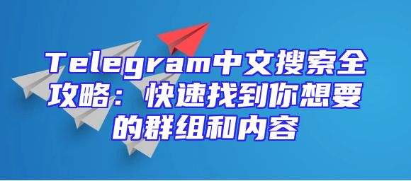 Telegram中文搜索全攻略：快速找到你想要的群组和内容