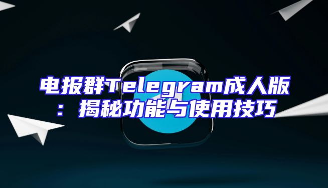 电报群Telegram成人版：揭秘功能与使用技巧