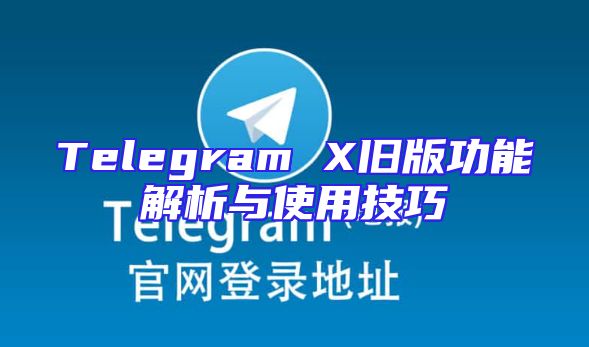 Telegram X旧版功能解析与使用技巧