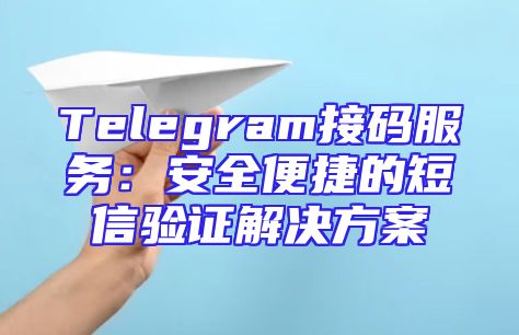 Telegram接码服务：安全便捷的短信验证解决方案