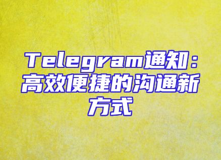 Telegram通知：高效便捷的沟通新方式