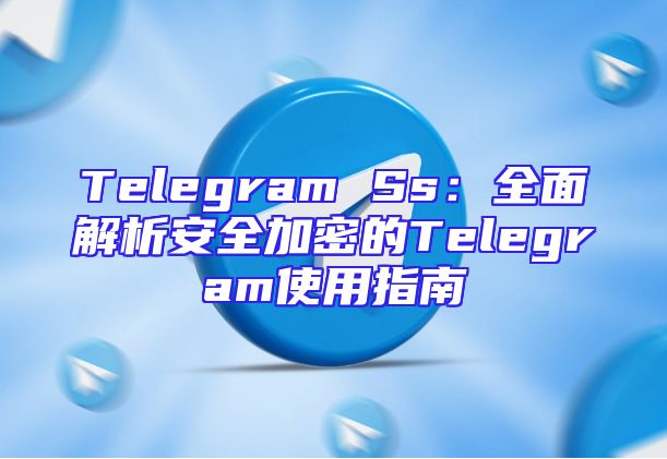 Telegram Ss：全面解析安全加密的Telegram使用指南