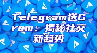 Telegram送Gram：揭秘社交新趋势