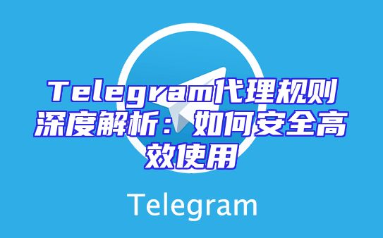 Telegram代理规则深度解析：如何安全高效使用
