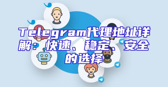 Telegram代理地址详解：快速、稳定、安全的选择