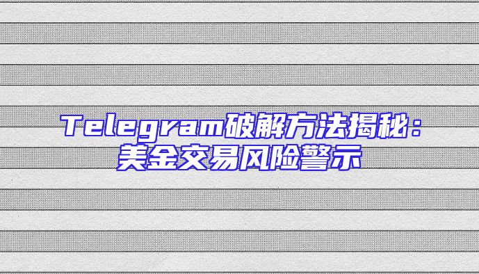 Telegram破解方法揭秘：美金交易风险警示