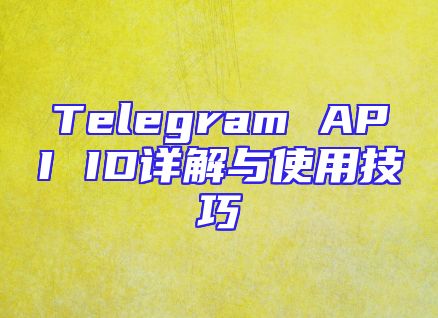 Telegram API ID详解与使用技巧