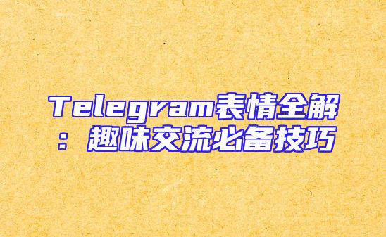 Telegram表情全解：趣味交流必备技巧