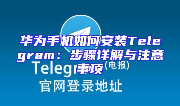 华为手机如何安装Telegram：步骤详解与注意事项