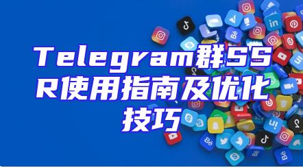 Telegram群SSR使用指南及优化技巧